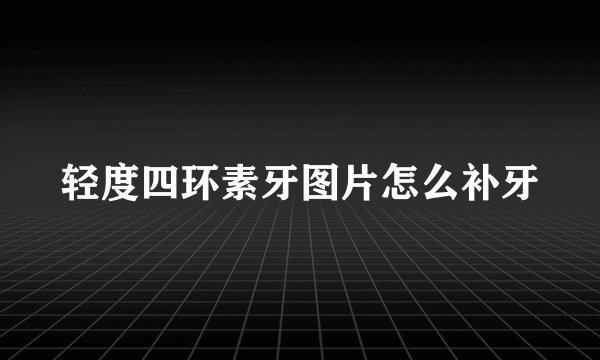 轻度四环素牙图片怎么补牙