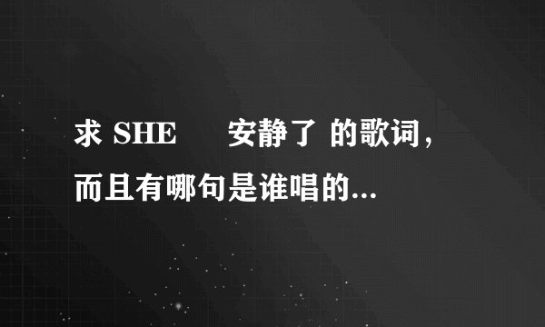 求 SHE 旳 安静了 的歌词,而且有哪句是谁唱的那种...