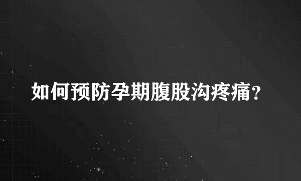 如何预防孕期腹股沟疼痛？