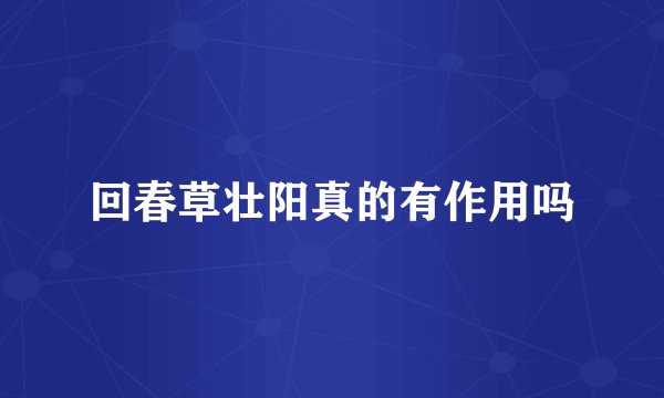 回春草壮阳真的有作用吗