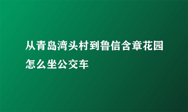 从青岛湾头村到鲁信含章花园怎么坐公交车