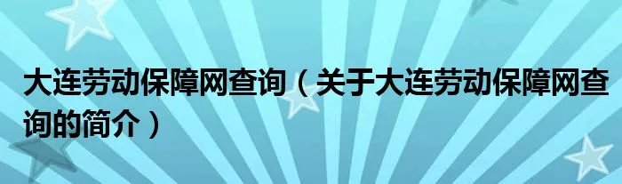 大连劳动保障网查询（关于大连劳动保障网查询的简介）