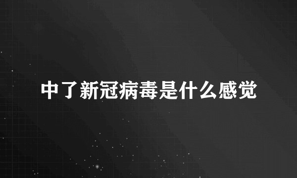 中了新冠病毒是什么感觉