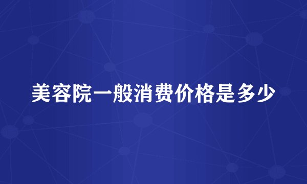 美容院一般消费价格是多少