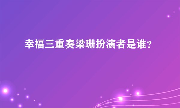 幸福三重奏梁珊扮演者是谁？