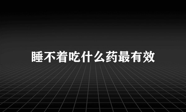 睡不着吃什么药最有效