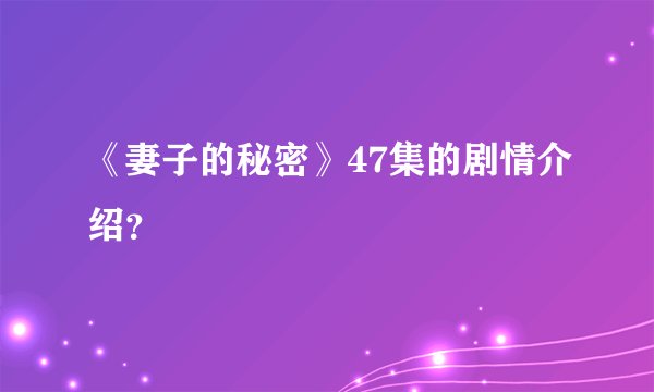 《妻子的秘密》47集的剧情介绍?