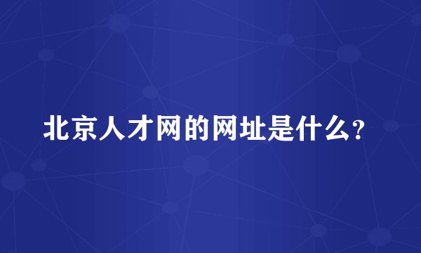 北京人才网的网址是什么?