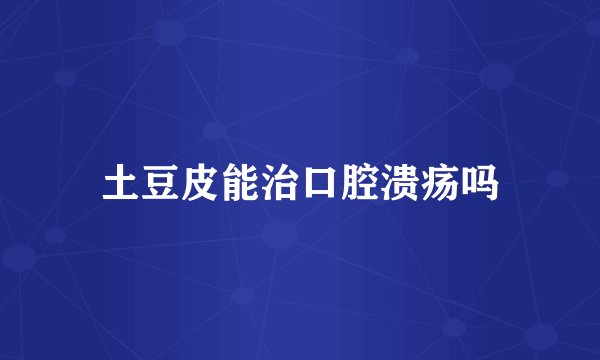 土豆皮能治口腔溃疡吗