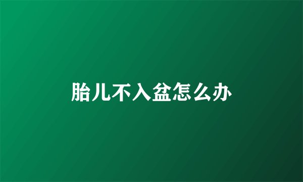 胎儿不入盆怎么办