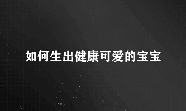 如何生出健康可爱的宝宝