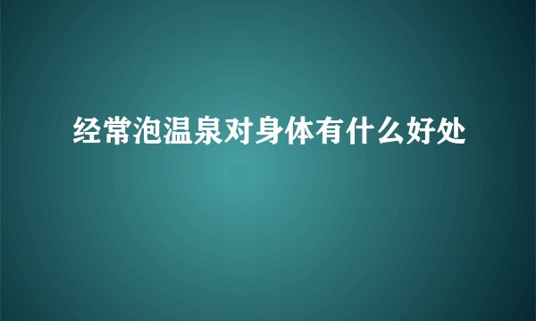经常泡温泉对身体有什么好处