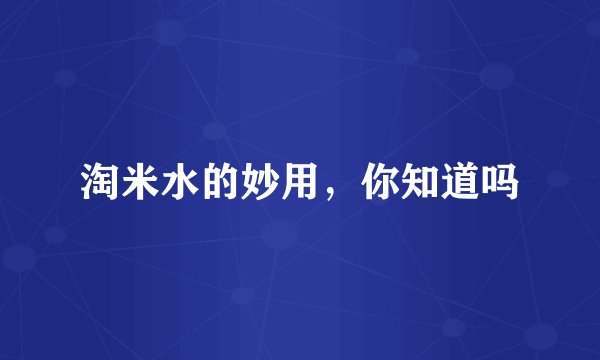 淘米水的妙用,你知道吗