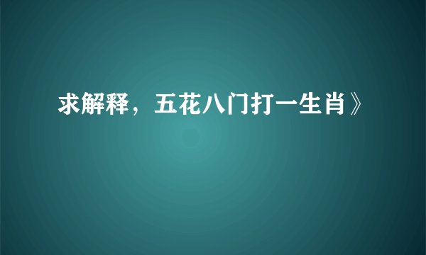求解释，五花八门打一生肖》