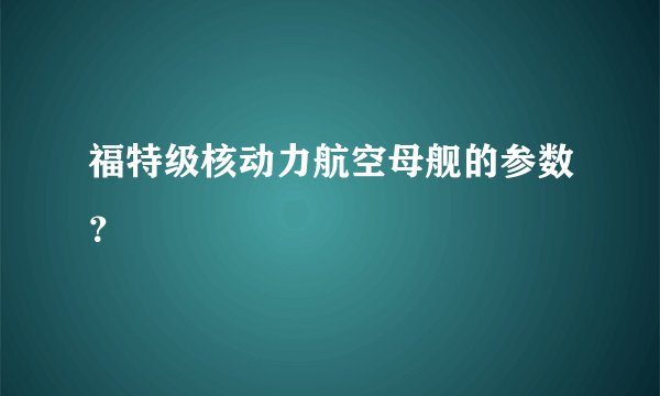 福特级核动力航空母舰的参数？