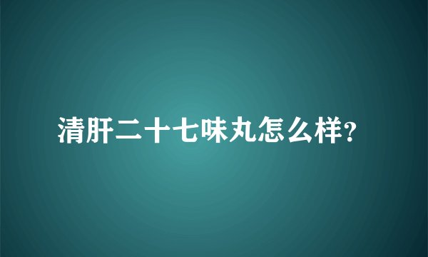 清肝二十七味丸怎么样？