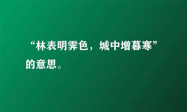 “林表明霁色,城中增暮寒”的意思。