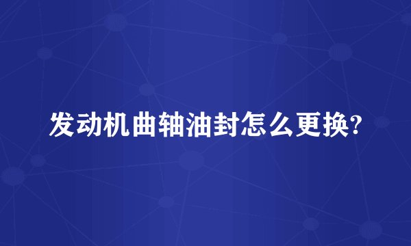 发动机曲轴油封怎么更换?