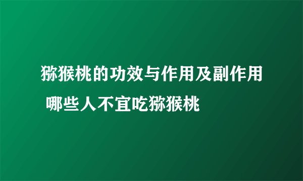 猕猴桃的功效与作用及副作用 哪些人不宜吃猕猴桃