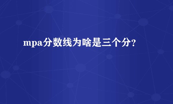 mpa分数线为啥是三个分？