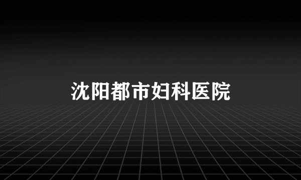 沈阳都市妇科医院