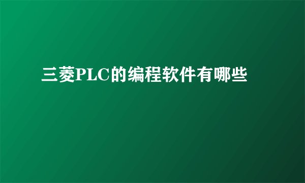 三菱PLC的编程软件有哪些