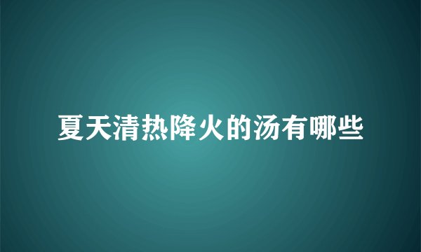 夏天清热降火的汤有哪些
