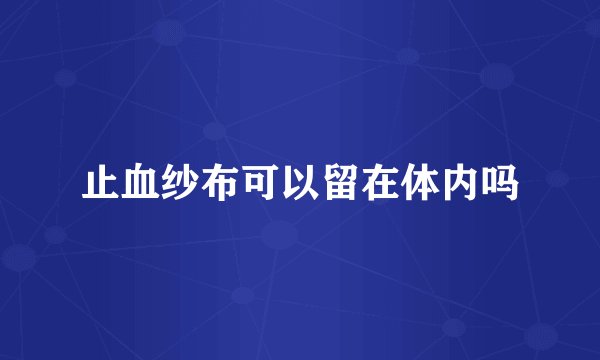 止血纱布可以留在体内吗
