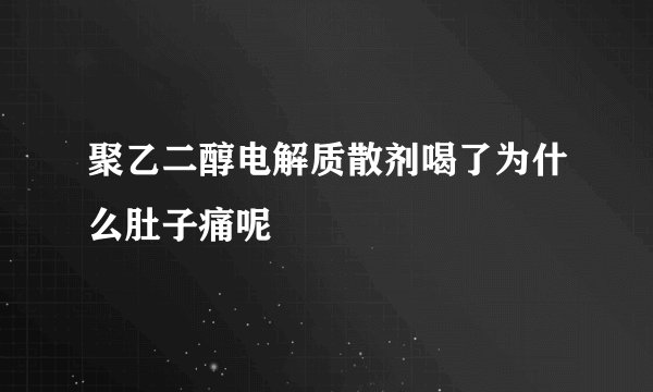 聚乙二醇电解质散剂喝了为什么肚子痛呢