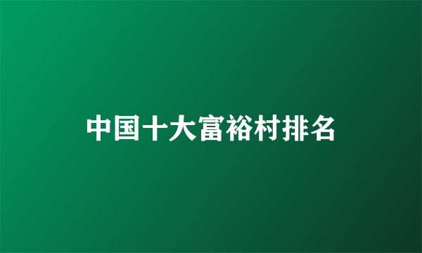 中国十大富裕村排名