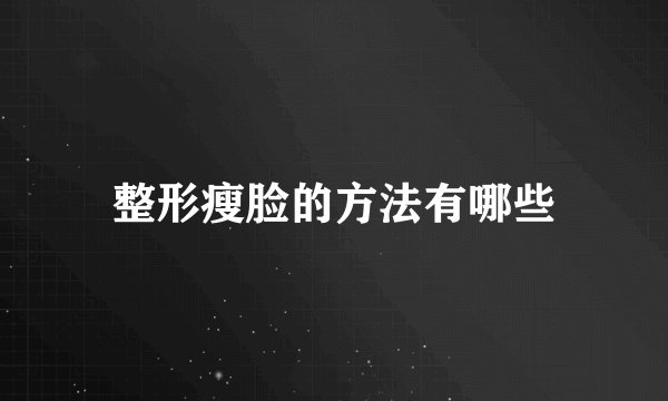 整形瘦脸的方法有哪些