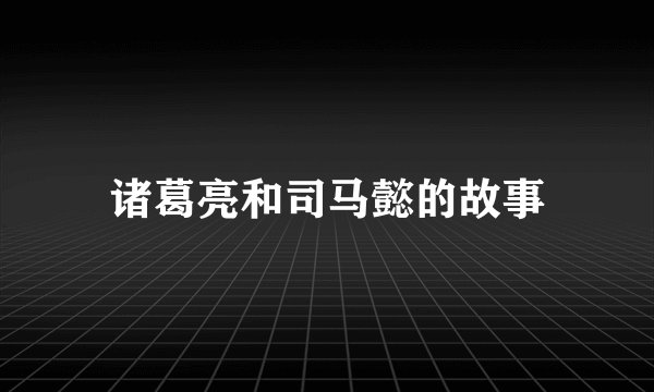 诸葛亮和司马懿的故事