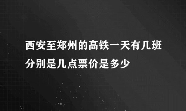西安至郑州的高铁一天有几班分别是几点票价是多少