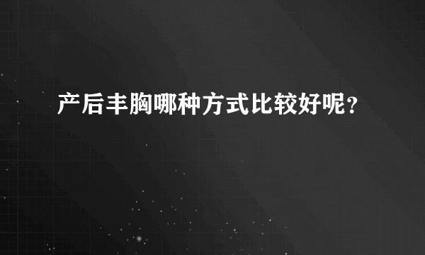 产后丰胸哪种方式比较好呢？
