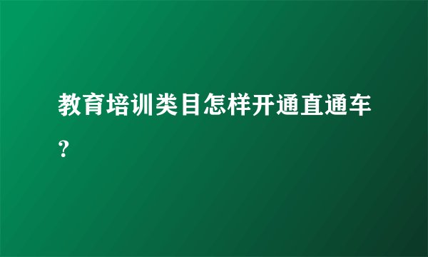教育培训类目怎样开通直通车?
