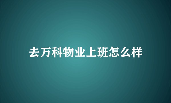 去万科物业上班怎么样