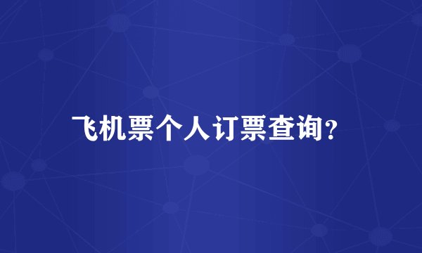 飞机票个人订票查询？
