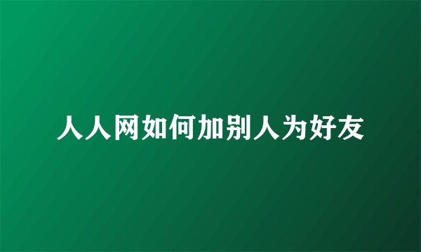 人人网如何加别人为好友