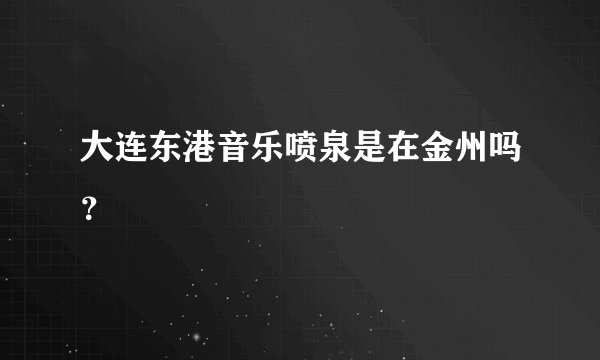 大连东港音乐喷泉是在金州吗？