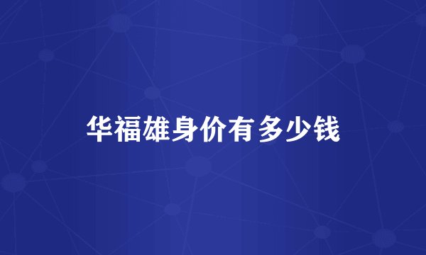 华福雄身价有多少钱