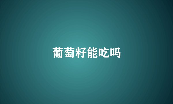 葡萄籽能吃吗