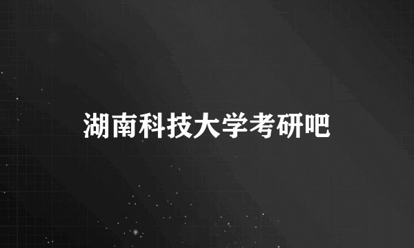 湖南科技大学考研吧