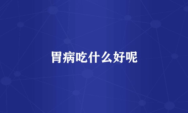 胃病吃什么好呢