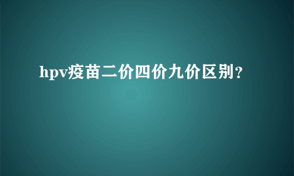 hpv疫苗二价四价九价区别？