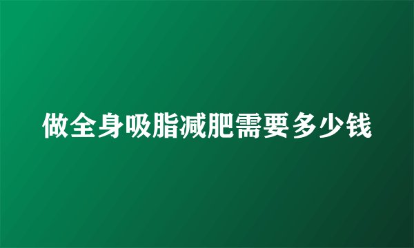 做全身吸脂减肥需要多少钱