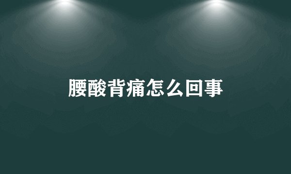 腰酸背痛怎么回事