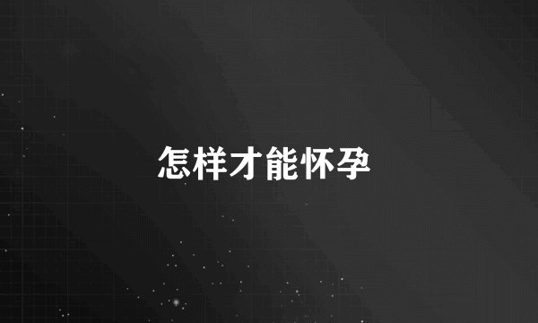 怎样才能怀孕 