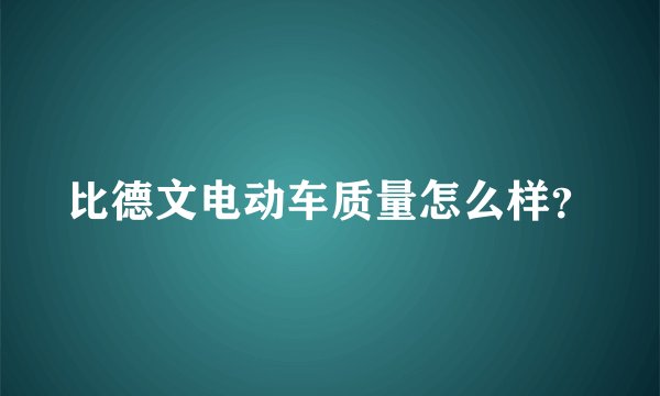 比德文电动车质量怎么样？