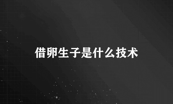借卵生子是什么技术