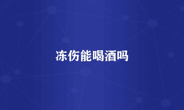 冻伤能喝酒吗
